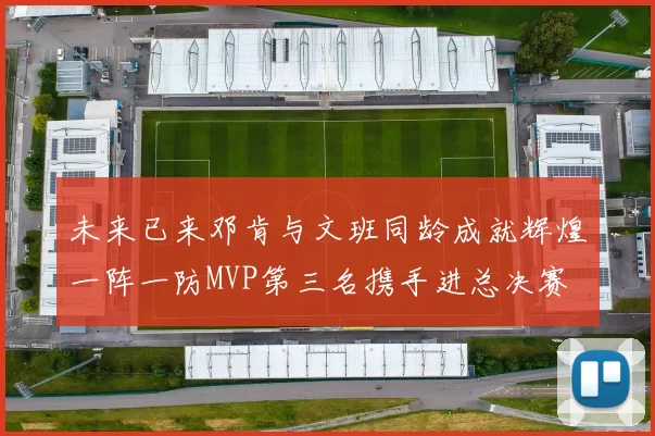 未来已来邓肯与文班同龄成就辉煌一阵一防MVP第三名携手进总决赛
