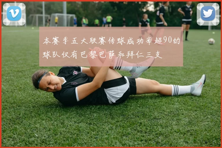 本赛季五大联赛传球成功率超90的球队仅有巴黎巴萨和拜仁三支